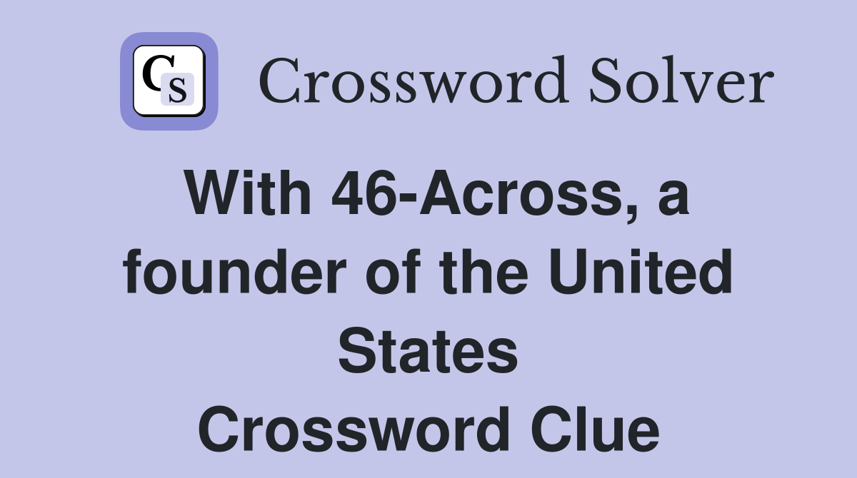 With 46Across, a founder of the United States Crossword Clue Answers